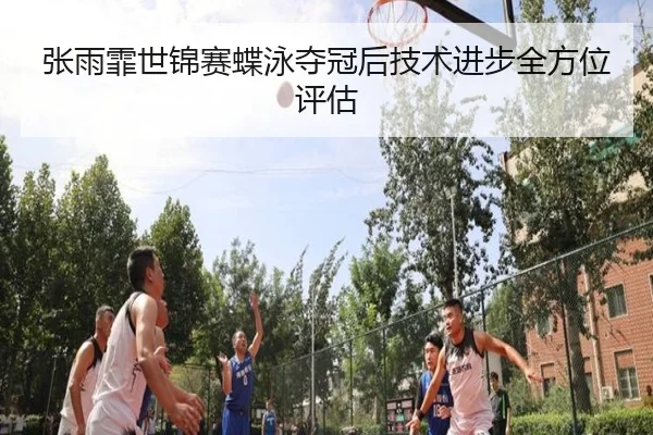 张雨霏世锦赛蝶泳夺冠后技术进步全方位评估